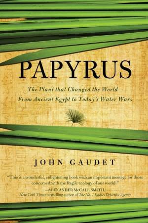 Papyrus: the Plant That Changed the World by John Gaudet