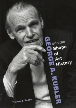 George A. Kubler and the Shape of Art History by Thomas F. Reese