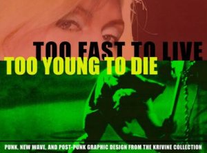 Too Fast to Live, Too Young to Die: Punk and Post Punk Graphics by Andrew Krivine