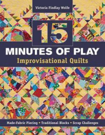 15 Minutes Of Play: Improvisational Quilts by Victoria Findlay Wolfe