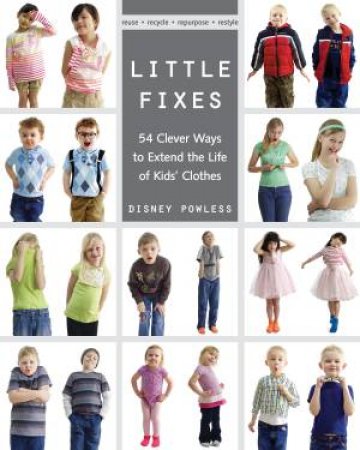 Little Fixes: 54 Clever Ways to Extend the Life of Kids' Clothes by Disney Powless