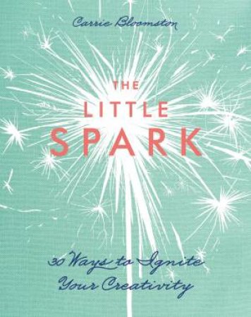 The Little Spark: 30 Ways to Ignite Your Creativity by Carrie Bloomston