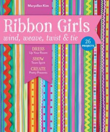 Ribbon Girls: Wind, Weave, Twist & Tie by Maryellen Kim