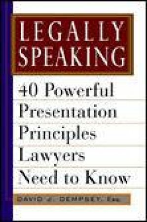 Legally Speaking, Rev and Updated Ed: 40 Powerful Presentation Principles Lawyers Need to Know by David Dempsey