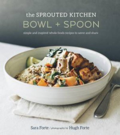 The Sprouted Kitchen: Bowl And Spoon by Sara Forte