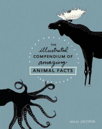 The Illustrated Compendium Of Amazing Animal Facts by Maja Safstrom