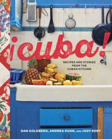 Cuba!: Recipes And Stories From The Cuban Kitchen by Jody Eddy & Dan Goldberg & Adrea Kuhn