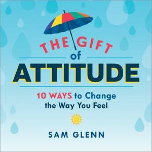 The Gift Of Attitude by Sam Glenn