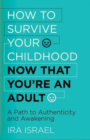 How To Survive Your Childhood Now That You're An Adult by Ira Israel