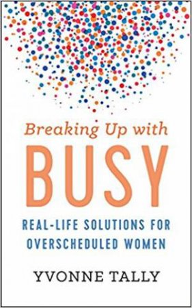 Breaking Up With Busy by Yvonne Tally