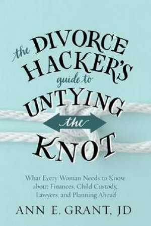 The Divorce Hacker's Guide To Untying The Knot by Ann Grant