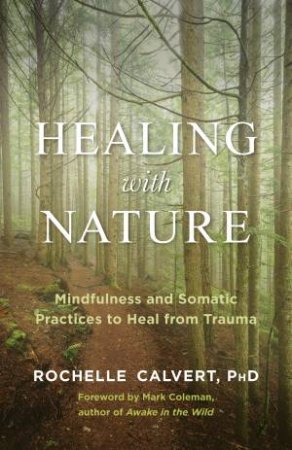 Healing With Nature: Mindfulness And Somatic Practices To Heal From Trauma by Rochelle Calvert