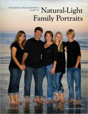 The Digital Photographer's Guide To Natural-Light Family Portraits by Jennifer George