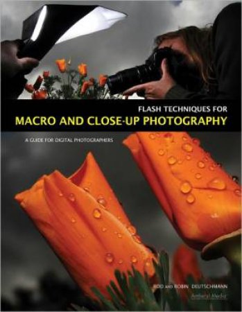 Flash Techniques For Macro And Close-Up Photography: A Guide For Digital Photographers by Robin Deutschmann & Rod Deutschmann