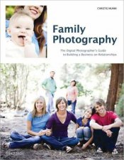 Family Photography the Digital Photographers Guide to Building a Business on Relationships