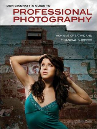 Don Giannatti's Guide To Professional Photography: Achieve Creative And Financial Success by Don Giannatti