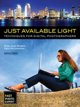 Just Available Light: Techniques For Digital Photographers by Robin Deutschmann & Rod Deutschmann