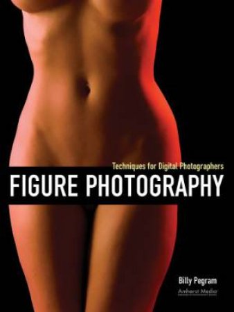 Figure Photography: Techniques For Digital Photographers by Billy Pegram