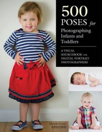 500 Poses For Photographing Infants And Toddlers by Michelle Perkins