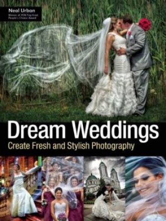 Dream Weddings: Create Fresh And Stylish Photography by Neal Urban