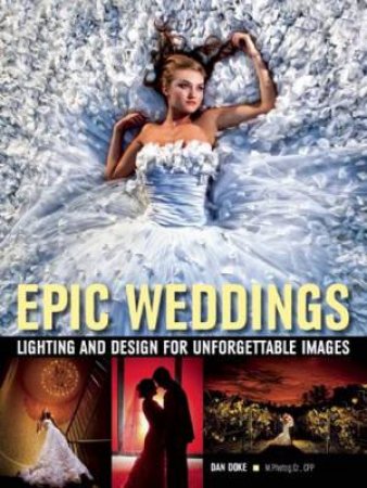 Epic Weddings: Lighting And Design For Unforgettable Images by Daniel Doke