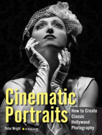 Cinematic Portraits: How To Create Classic Hollywood Photography by Pete Wright