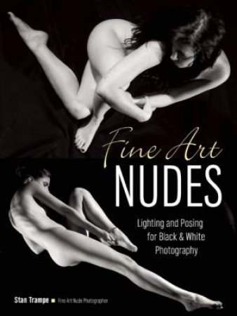 Fine Art Nudes: Lighting And Posing For Black And White Photography by Stan Trampe