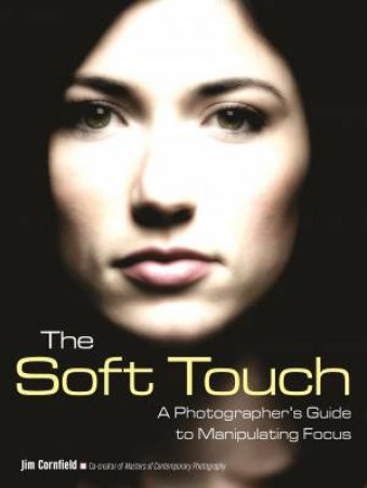 Soft Touch: A Photographer's Guide To Manipulating Focus by Jim Cornfield