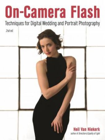 On-Camera Flash: Techniques For Wedding And Portrait Photography by Neil Van Niekerk