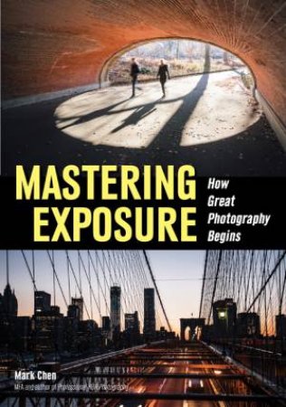 Mastering Exposure: How Great Photography Begins by Mark Chen