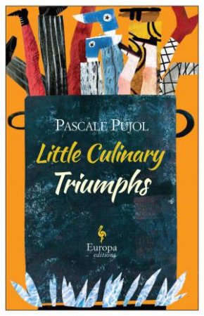 Little Culinary Triumphs by Pascale Pujol & Alison Anderson