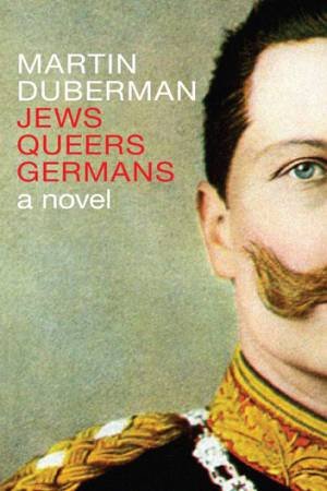 Jews Queers Germans: A Novel by Martin Duberman