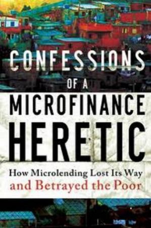 Confessions of a Microfinance Heretic by Hugh Sinclar