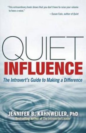 Quiet Influence: The Introvert's Guide to Making a Difference by Jennifer B Kahnweiler