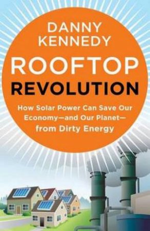 Rooftop Revolution: Join the Fight to Save Our Economy - and Our Planet by Danny Kennedy