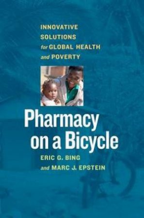 Pharmacy on a Bicycle: Innovative Solutions for Global Health and Povert by Eric Bing & Mark Epstein