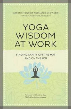 Yoga Wisdom at Work: Finding Sanity Off the Mat and On the Job by Maren & Jamie Showkeir