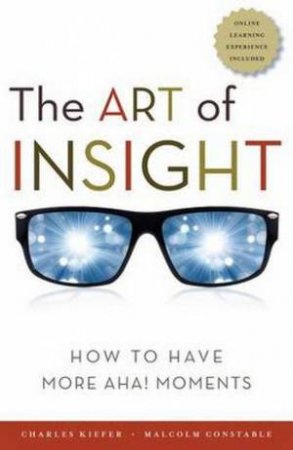 Art of Insight: How to Have More Aha! Moments by Charles Kiefer & Malcolm Constable