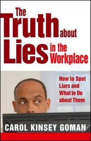 Truth About Lies in the Workplace: How to Spot Liars and What to Do Abou by Carol Kinsey Goman