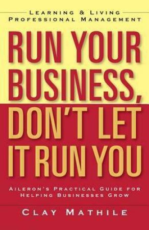 Run Your Business, Don't Let It Run You by Clay Mathile