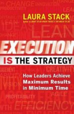 Execution is the Strategy How Leaders Achieve Maximum Results in Minimum time