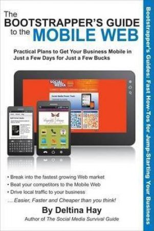 Bootstrapper's Guide to the Mobile Web: Practical Plans to Get Your Business Mobile in Just a Few Days by DELTA HAY