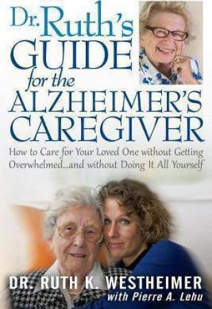 Dr. Ruth's Guide for the Alzheimer's Caregiver: How to Care for Your Loved One Without Getting Overwhelmed by RUTH DR. WESTHEIMER