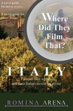 Where Did They Film That? Italy: Famous Film Scenes and Their Italian Locations by ROMINA ARENA