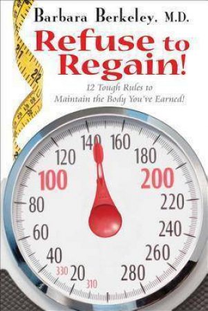 Refuse to Regain! 12 Tough Rules to Maintain the Body You've Earned by BARBARA BERKELEY