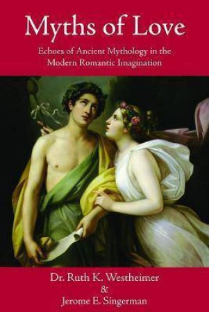 Myths of Love: Echoes of Ancient Mythology in the Modern Romantic Imagination by WESTHEIMER / SINGERMAN