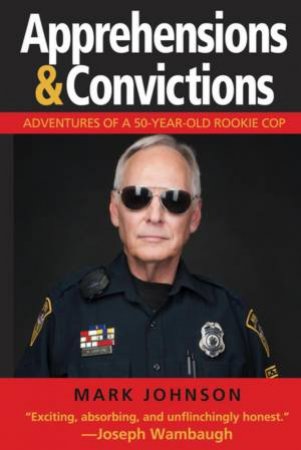 Apprehensions & Convictions: Adventures of a 50-Year-Old Rookie Cop by AMRK JOHNSON