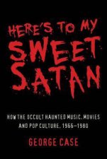 Heres To My Sweet Satan How The Occult Haunted Music Movies And Pop Culture 19661980