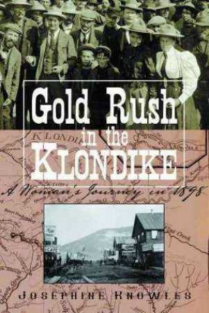 Gold Rush in the Klondike: A Woman's Journey in 1898-1899 by JOSEPHINE KNOWLES