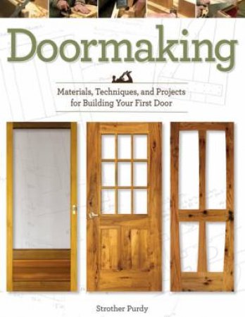 Doormaking: Materials, Techniques And Projects For Building Your First Door by Strother Purdy